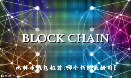 比特币钱包推荐:哪个钱包最好用?