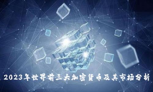 2023年世界前三大加密货币及其市场分析