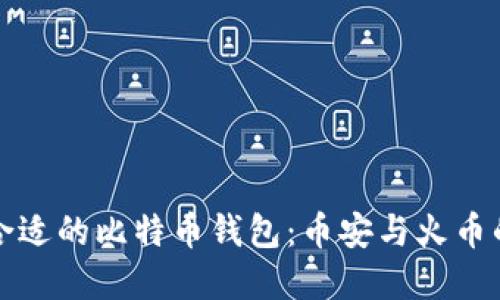 如何选择合适的比特币钱包:币安与火币的全面对比