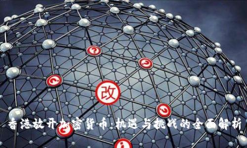 香港放开加密货币:机遇与挑战的全面解析