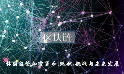 韩国监管加密货币:现状、挑战与未来发展