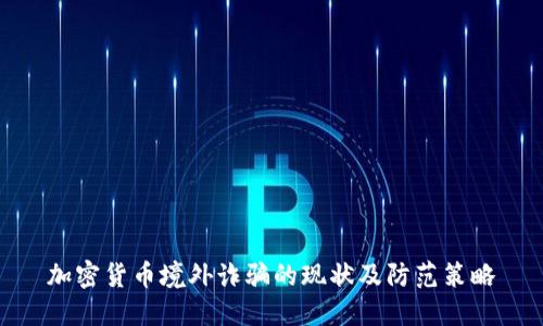 加密货币境外诈骗的现状及防范策略