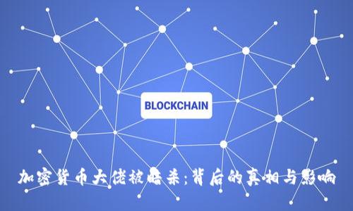 加密货币大佬被暗杀：背后的真相与影响