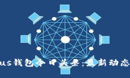 : 比特币Plus钱包今日头条:最新动态与使用指南