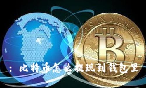: 比特币怎么提现到钱包里