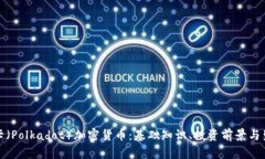 全面了解波卡（Polkadot）加密货币：基础知识、投