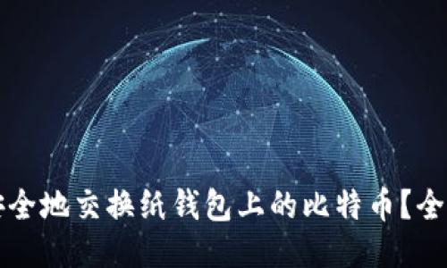 如何安全地交换纸钱包上的比特币?全面指南