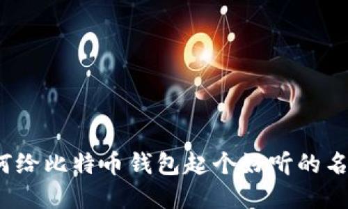 如何给比特币钱包起个好听的名字?