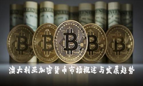 澳大利亚加密货币市场概述与发展趋势