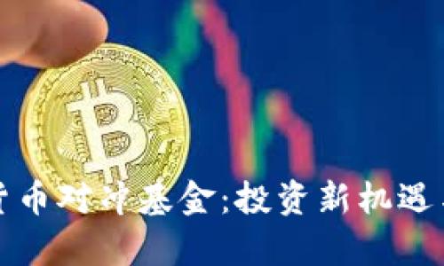全球加密货币对冲基金:投资新机遇与风险分析