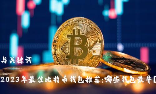 与关键词
2023年最佳比特币钱包推荐:哪些钱包最牛?