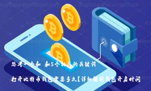 思考一个和 和5个相关的关键词
打开比特币钱包需要多久?详细解析钱包开启时间