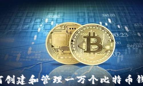 如何创建和管理一万个比特币钱包?