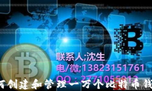 如何创建和管理一万个比特币钱包?