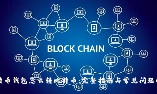 比特币钱包怎么转比特币:完整指南与常见问题解答