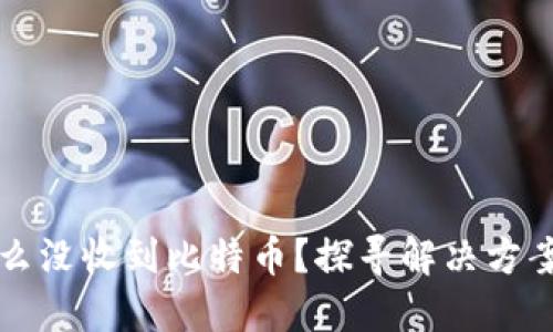 比太钱包怎么没收到比特币?探寻解决方案的全面指南