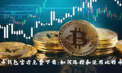 比特币钱包官方免费下载:如何选择和使用比特币钱包