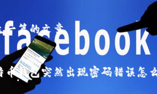 产生一篇的文章
比特币钱包突然出现密码错误怎么办?