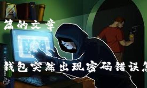 产生一篇的文章
比特币钱包突然出现密码错误怎么办?