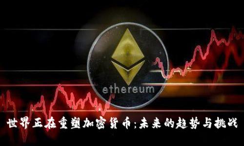 世界正在重塑加密货币：未来的趋势与挑战