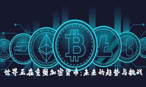 世界正在重塑加密货币：未来的趋势与挑战