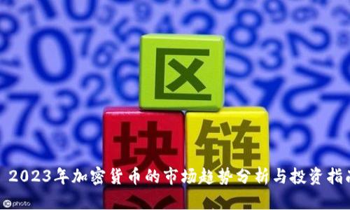 : 2023年加密货币的市场趋势分析与投资指南