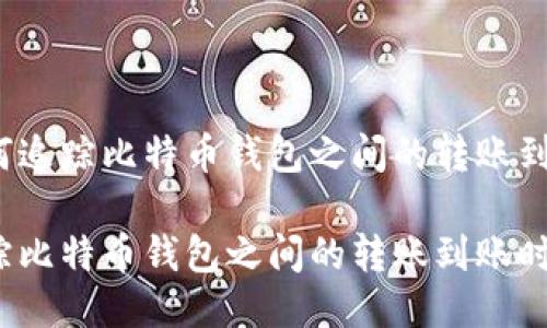 标准如何追踪比特币钱包之间的转账到账时间？

如何追踪比特币钱包之间的转账到账时间？