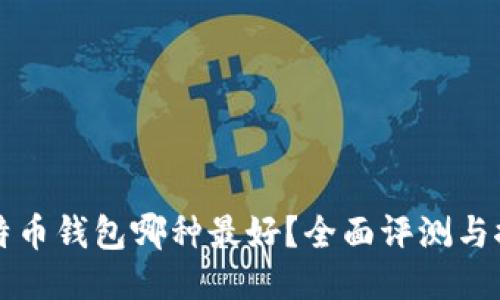 比特币钱包哪种最好？全面评测与推荐