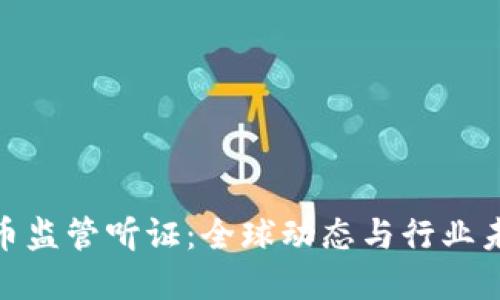 加密货币监管听证：全球动态与行业未来探讨