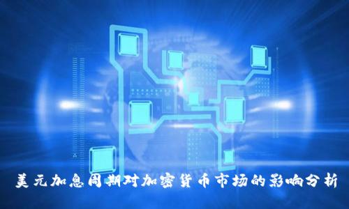 美元加息周期对加密货币市场的影响分析