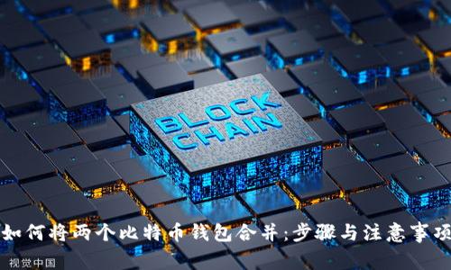 如何将两个比特币钱包合并：步骤与注意事项