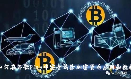 如何在谷歌Play中安全清除加密货币应用和数据