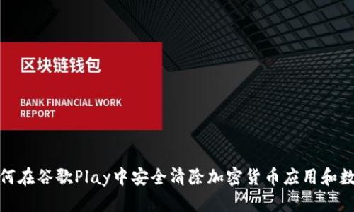 如何在谷歌Play中安全清除加密货币应用和数据