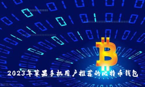 2023年苹果手机用户推荐的比特币钱包