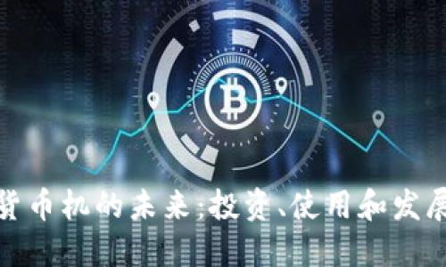 加密货币机的未来：投资、使用和发展趋势