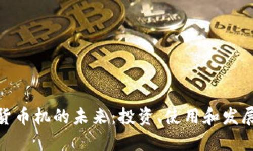 加密货币机的未来：投资、使用和发展趋势