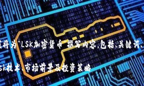 为了满足您的请求，我将为“LSK加密货币”撰写内容，包括、关键词、详细介绍和相关问题。

LSK加密货币：了解Lisk技术、市场前景及投资策略