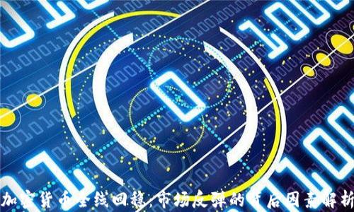 
加密货币全线回稳：市场反弹的背后因素解析