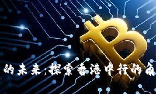 香港加密货币的未来：探索香港中行的角色与发展趋势