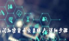 如何安全关闭加密货币交易账户：详细步骤与注
