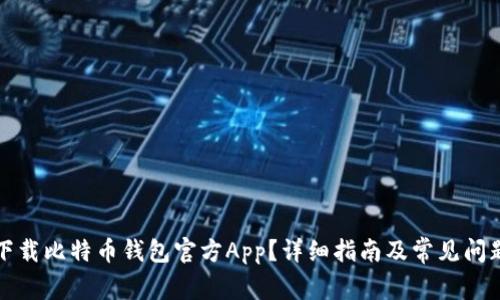 如何下载比特币钱包官方App？详细指南及常见问题解答