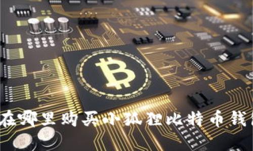 : 在哪里购买小狐狸比特币钱包？