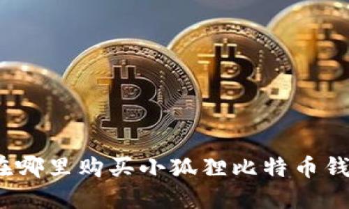: 在哪里购买小狐狸比特币钱包？