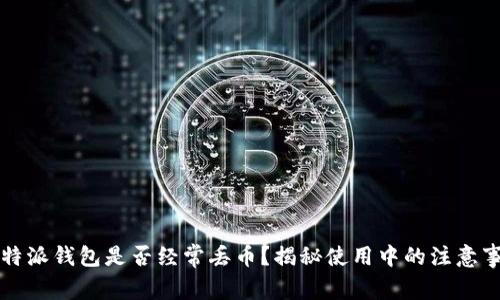 比特派钱包是否经常丢币？揭秘使用中的注意事项