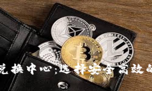 加密货币兑换中心：选择安全高效的交易平台