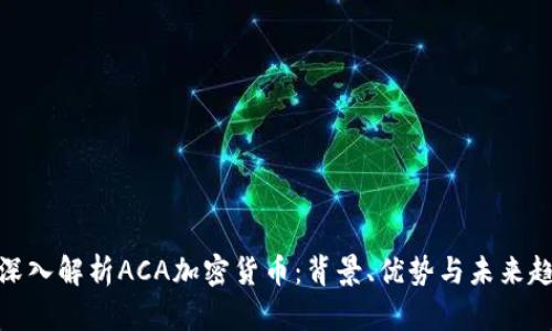 : 深入解析ACA加密货币：背景、优势与未来趋势
