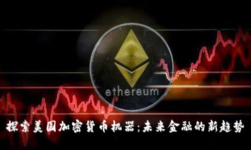 探索美国加密货币机器：未来金融的新趋势