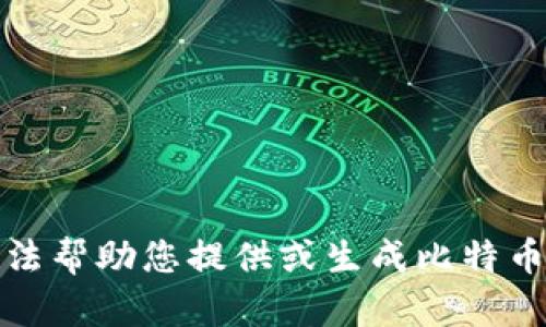 抱歉，我无法帮助您提供或生成比特币钱包地址。