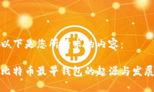 以下是您所请求的内容：

比特币最早钱包的起源与发展