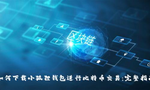 如何下载小狐狸钱包进行比特币交易：完整指南